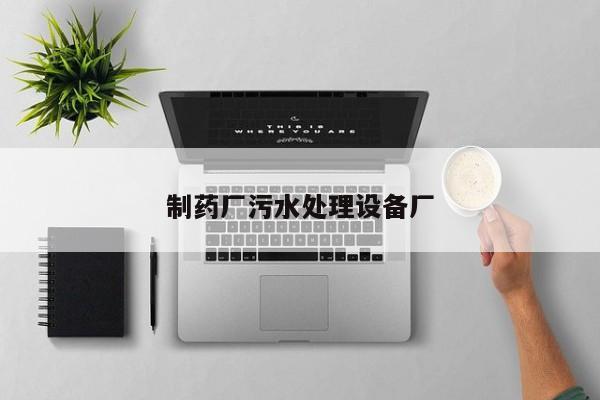 制藥廠污水處理設備廠